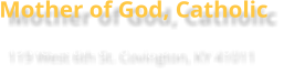 Mother of God, Catholic 119 West 6th St. Covington, KY 41011