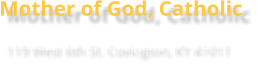 Mother of God, Catholic 119 West 6th St. Covington, KY 41011